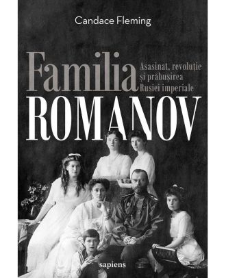 Familia Romanov. Asasinat, revoluție și prăbușirea Rusiei imperiale