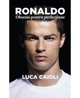 Ronaldo. Obsesia pentru perfecțiune