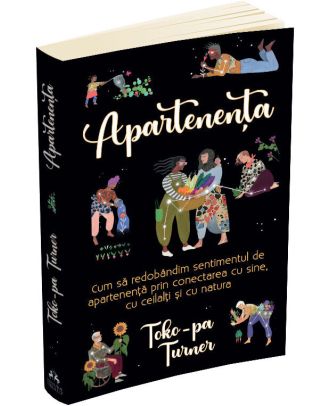 Apartenenta. Cum sa redobandim sentimentul de apartenenta prin conectarea cu sine, cu ceilalti si cu natura