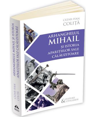 Arhanghelul Mihail si istoria aparitiilor sale calauzitoare. Pe urmele unui inger calator in cultura si civilizatia europeana