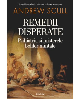 Remedii disperate. Psihiatria și misterele bolilor mintale