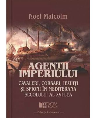 Agentii imperiului. Cavaleri, corsari, iezuiti si spioni in Mediterana sec. al XVI-lea