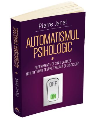 Automatismul psihologic. Experimente ce stau la baza noilor teorii despre trauma si disociere (vol. I)