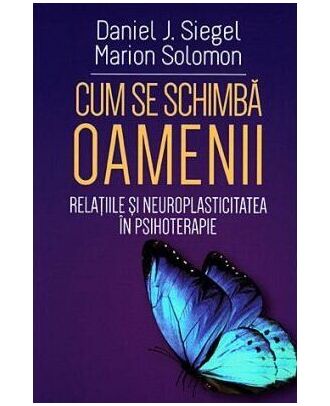 Cum se schimba oamenii. Relatiile si neuroplasticitatea in psihoterapie
