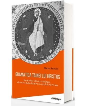 Gramatica tainei lui Hristos. Un studiu istorico-teologic al unirii după Ipostas în secolul al VI-lea