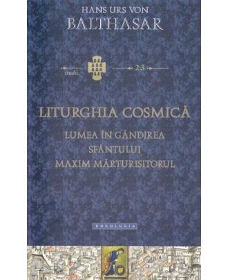 Liturghia cosmică. Lumea în gândirea Sfântului Maxim Mărturisitorul
