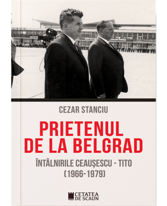 Prietenul de la Belgrad. Întâlnirile Ceaușescu - Tito (1966-1979)