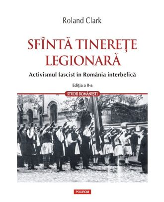 Sfântă tinereţe legionară. Activismul fascist în România interbelică