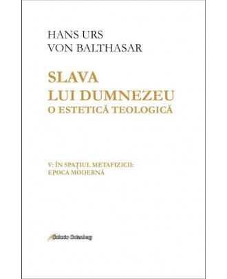 Slava lui Dumnezeu. O estetică teologică (vol. V): În spaţiul metafizicii: epoca modernă