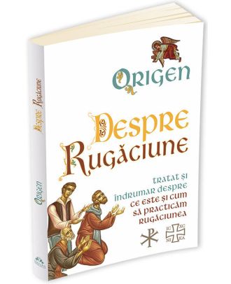 Despre Rugaciune. Tratat si indrumar despre ce este si cum sa practicam rugaciunea