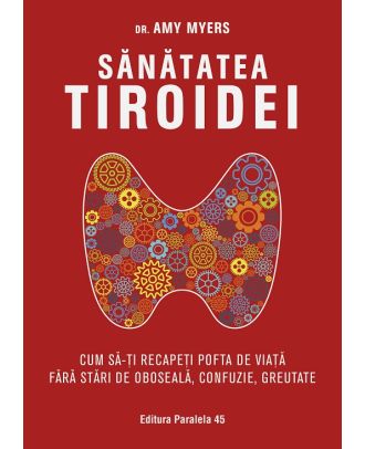 Sănătatea tiroidei. Cum să-ți recapeți pofta de viață fără stări de oboseală, confuzie, greutate
