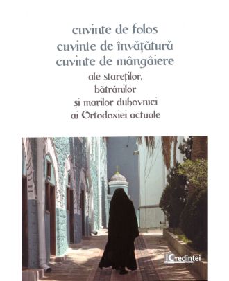 Cuvinte de folos, cuvinte de învățătură, cuvinte de mângâiere ale stareților, bătrânilor și marilor duhovnici ai ortodoxiei actuale