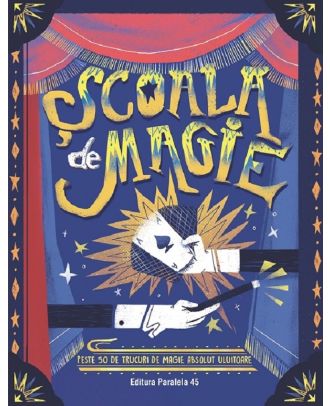 Scoala de magie. Peste 50 de trucuri de magie absolut uluitoare