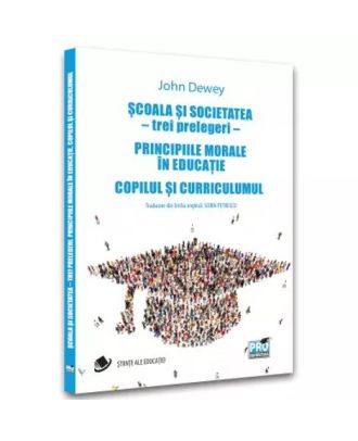 Scoala si societatea - trei prelegeri. Principiile morale in educatie. Copilul si curriculumul
