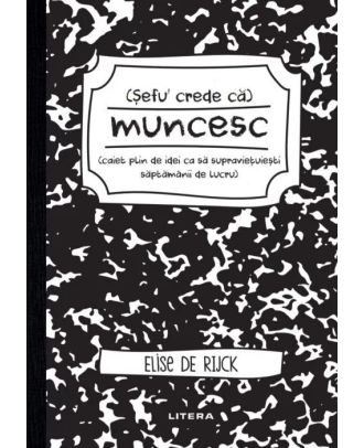 Sefu' crede ca muncesc (caiet plin de idei ca sa supravietuiesti saptamanii de lucru)