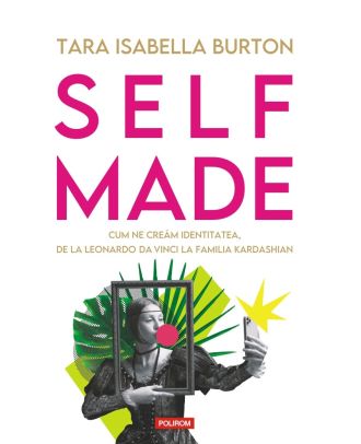 Self-made. Cum ne creăm identitatea, de la Leonardo da Vinci la familia Kardashian