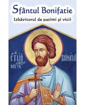 Sfântul Bonifatie. Izbăvitorul de patimi și vicii