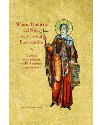 Sfântul Dimitrie cel Nou, ocrotitorul Bucureștilor. Cuvinte către pelerini, studii și mărturii contemporane