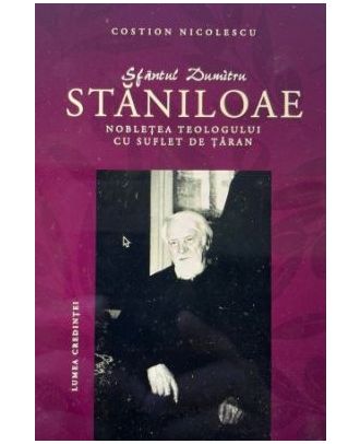 Sfantul Dumitru Staniloae. Nobletea teologului cu suflet de taran