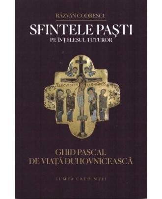Sfintele Paști pe înțelesul tuturor. Ghid pascal de viață duhovnicească