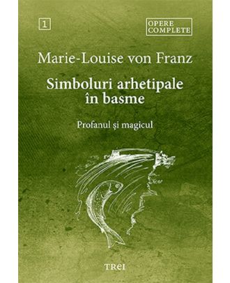 Simboluri arhetipale în basme: Profanul și magicul (Opere complete, vol. 1)