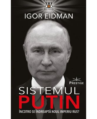 Sistemul Putin. Încotro se îndreaptă noul Imperiu Rus?