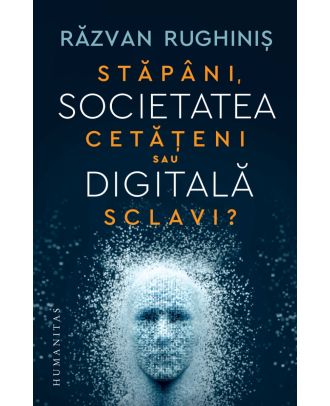 Societatea digitală. Stăpâni, cetățeni sau sclavi?