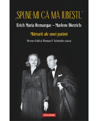 „Spune-mi că mă iubești...” Erich Maria Remarque – Marlene Dietrich: Mărturii ale unei patimi