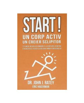 Start! Un corp activ - un creier sclipitor. Stiinta revolutionara a legaturii dintre exercitiile fizice si dezvoltarea creierului