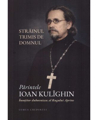Străinul trimis de Domnul. Părintele Ioan Kulîghin - Însoțitorul duhovnicesc al Rugului Aprins