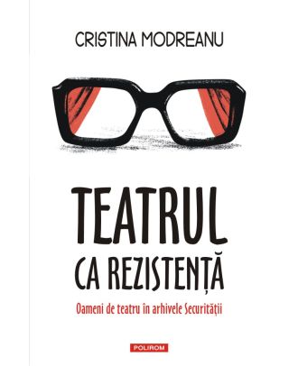 Teatrul ca rezistență. Oameni de teatru în arhivele Securității