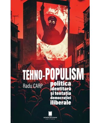 Tehno-populism. Politica identitară și tentația democrației iliberale