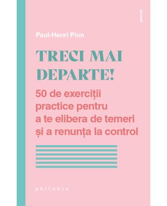 Treci mai departe! 50 de exerciții practice pentru a te elibera de temeri și a renunța la control