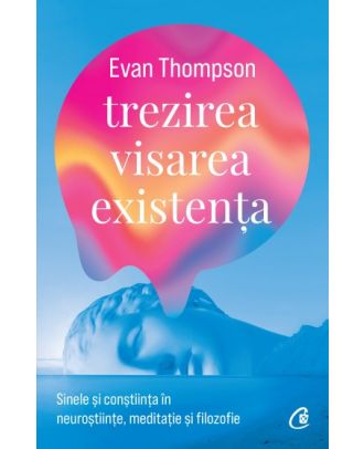 Trezirea, visarea, existența. Sinele și conștiința în neuroștiințe, meditație și filozofie