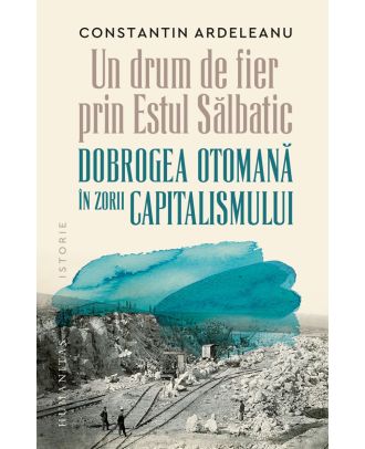 Un drum de fier prin „Estul Sălbatic“. Dobrogea otomană în zorii capitalismului