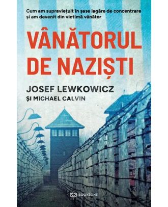 Vanatorul de nazisti. Cum am supraviețuit în șase lagăre de concentrare și am devenit din victimă vânător
