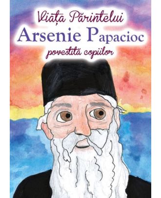 Viața Părintelui Arsenie Papacioc povestită copiilor