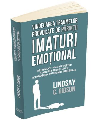 Vindecarea traumelor provocate de parintii imaturi emotional. Instrumente practice pentru stabilirea granitelor si redobandirea autonomiei emotionale
