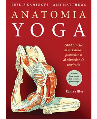 Anatomia YOGA. Ghid practic al mişcărilor, posturilor şi al tehnicilor de respiraţie