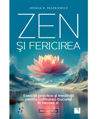 Zen şi fericirea. Exerciţii practice şi meditaţii pentru cultivarea bucuriei în fiecare zi
