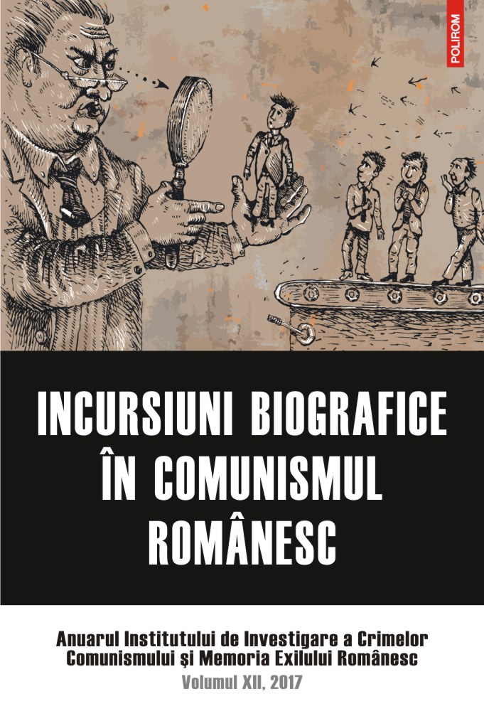 Incursiuni biografice în comunismul romanesc. Anuarul Institutului de Investigare a Crimelor Comunismului si Memoria Exilului Românesc. Volumul XII, 2017