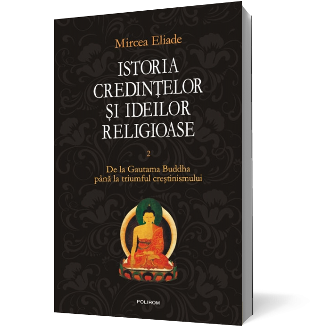 Istoria credintelor si ideilor religioase (vol. II): De la Gautama Buddha pina la triumful crestinismului