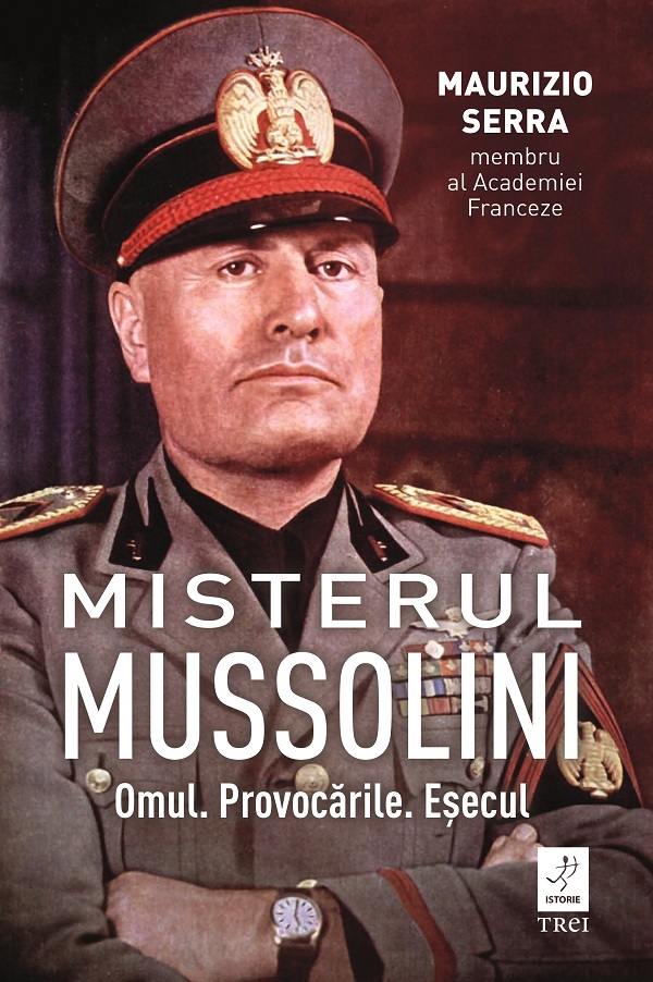 Misterul Mussolini. Omul. Provocarile. Esecul