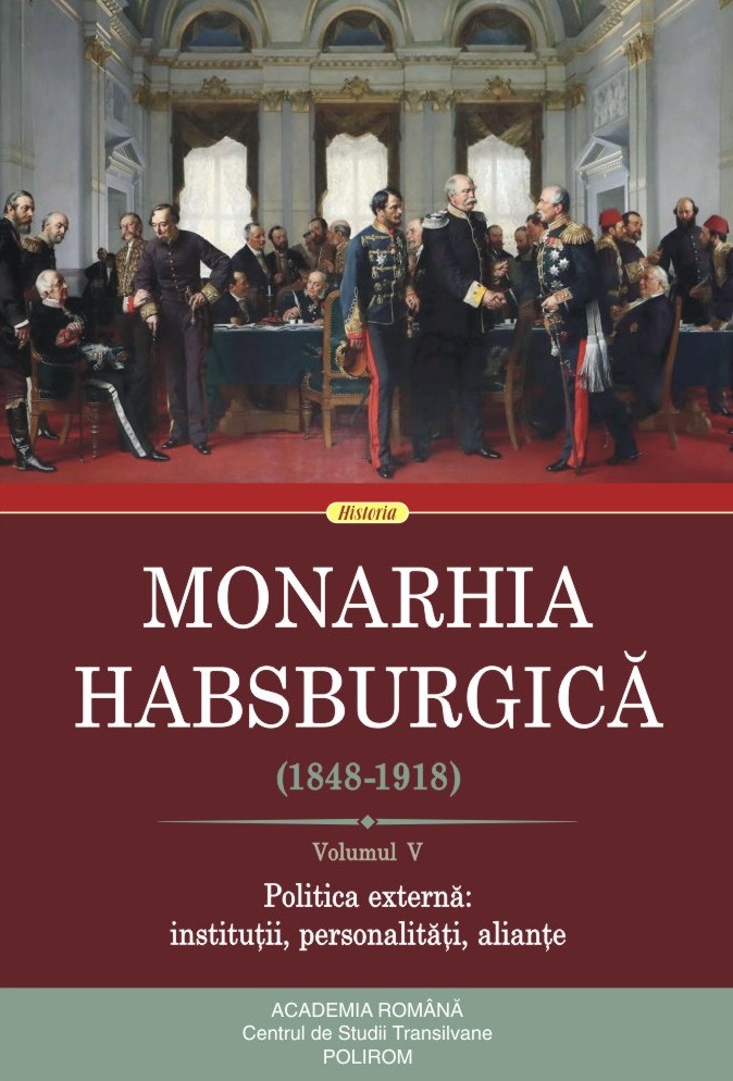 Monarhia Habsburgică (1848-1918) (vol. V): Politica externă: instituții, personalități, alianțe (1848-1918)