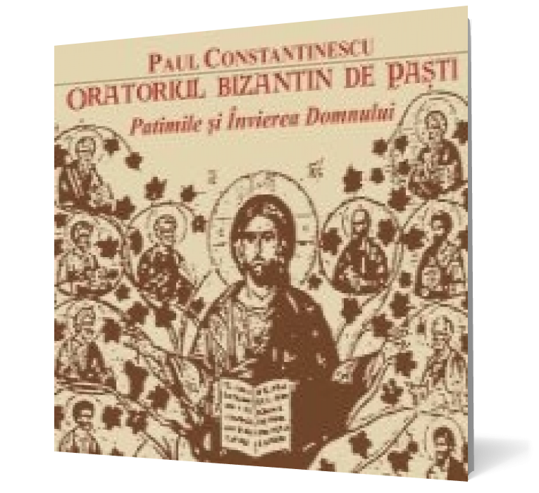 Paul Constantinescu. Oratoriul bizantin de Paşti Patimile şi Învierea Domnului