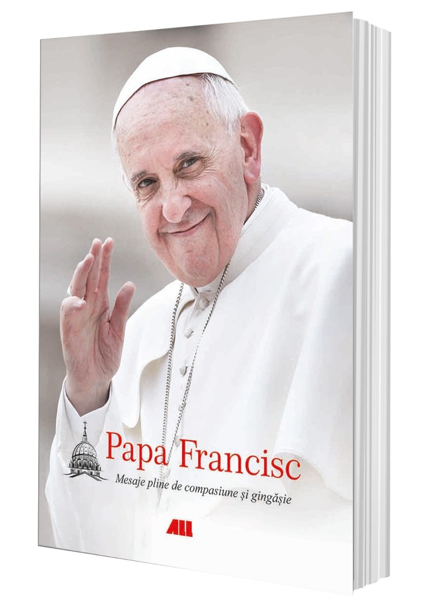 Papa Francisc. Mesaje pline de compasiune și gingășie (Francisc