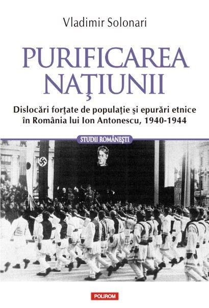 Purificarea natiunii. Dislocari fortate de populatie si epurari etnice in Romania lui Ion Antonescu, 1940-1944