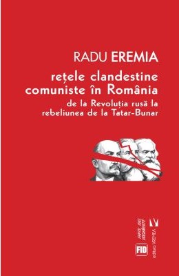Retele clandestine comuniste in Romania. De la revolutia rusa la rebeliunea de la Tatar-Bunar