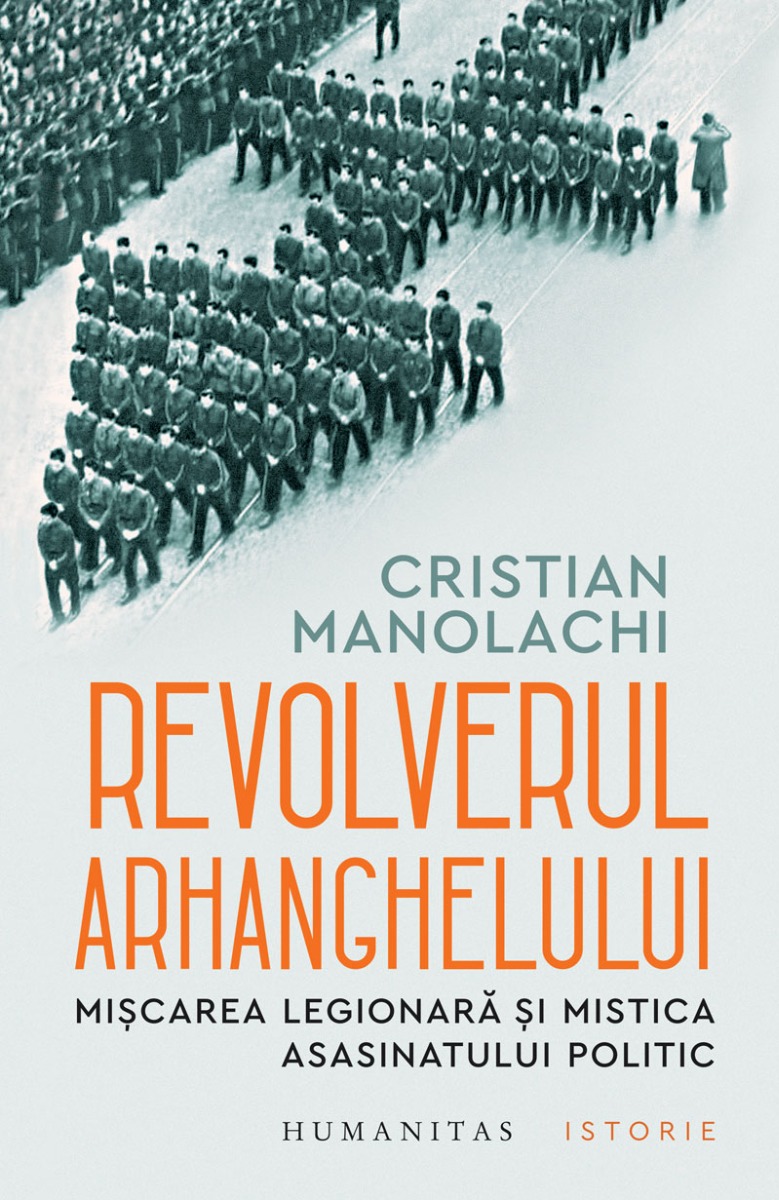 Revolverul Arhanghelului. Mișcarea Legionară și mistica asasinatului politic