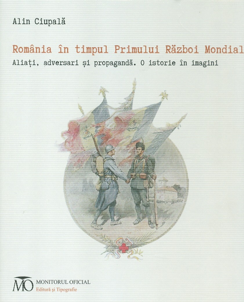 Romania in timpul Primului Razboi Mondial. Aliati, adversari si propaganda. O istorie in imagini. adversari